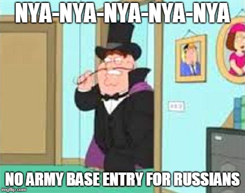 The Russia Scandal (again) | NYA-NYA-NYA-NYA-NYA; NO ARMY BASE ENTRY FOR RUSSIANS | image tagged in evil peter griffin,peter griffin,peter griffin news,family guy,funny,memes | made w/ Imgflip meme maker