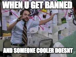 conspiracy theory | WHEN U GET BANNED; AND SOMEONE COOLER DOESNT | image tagged in conspiracy theory | made w/ Imgflip meme maker