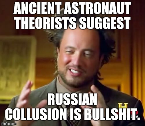 Ancient Aliens | ANCIENT ASTRONAUT THEORISTS SUGGEST; RUSSIAN COLLUSION IS BULLSHIT. | image tagged in memes,ancient aliens | made w/ Imgflip meme maker