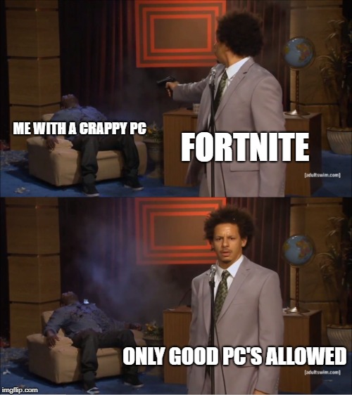 Who Killed Hannibal | ME WITH A CRAPPY PC; FORTNITE; ONLY GOOD PC'S ALLOWED | image tagged in memes,who killed hannibal | made w/ Imgflip meme maker