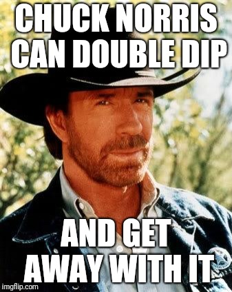 Chuck Norris | CHUCK NORRIS CAN DOUBLE DIP; AND GET AWAY WITH IT | image tagged in memes,chuck norris | made w/ Imgflip meme maker