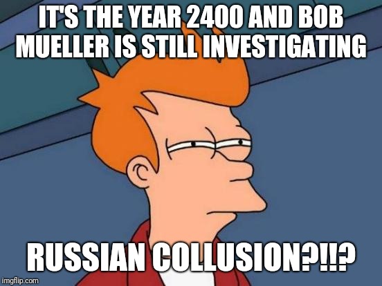 Futurama Fry Meme | IT'S THE YEAR 2400 AND BOB MUELLER IS STILL INVESTIGATING; RUSSIAN COLLUSION?!!? | image tagged in memes,futurama fry | made w/ Imgflip meme maker