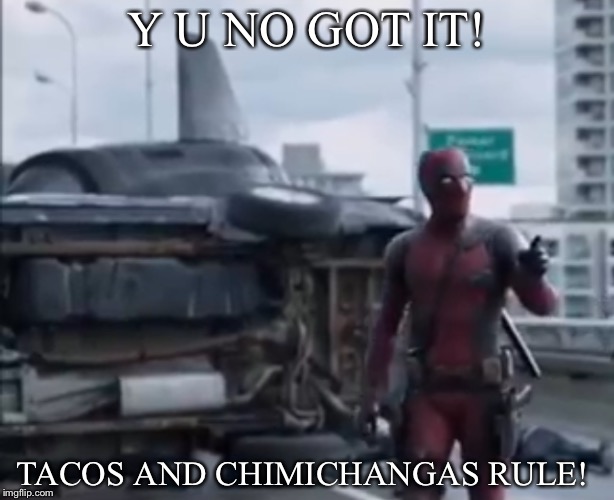 Y U NO GOT IT! TACOS AND CHIMICHANGAS RULE! | made w/ Imgflip meme maker