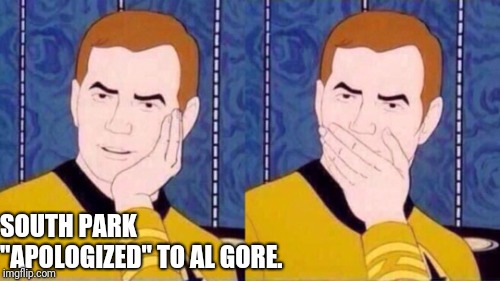 Captain Kirk | SOUTH PARK "APOLOGIZED" TO AL GORE. | image tagged in captain kirk,south park,star trek | made w/ Imgflip meme maker