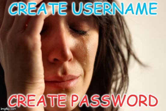 First World Problems Meme | CREATE USERNAME; CREATE PASSWORD | image tagged in memes,first world problems | made w/ Imgflip meme maker