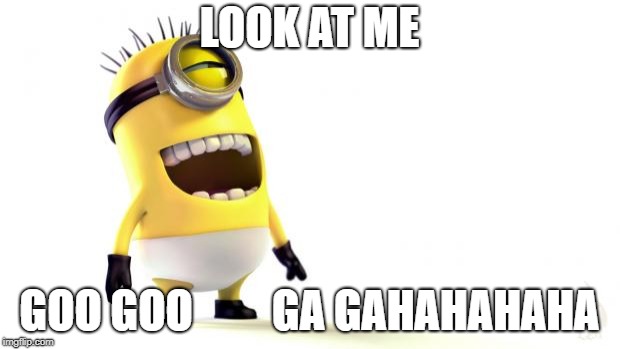 Despicable me minions | LOOK AT ME; GOO GOO         GA GAHAHAHAHA | image tagged in despicable me minions | made w/ Imgflip meme maker