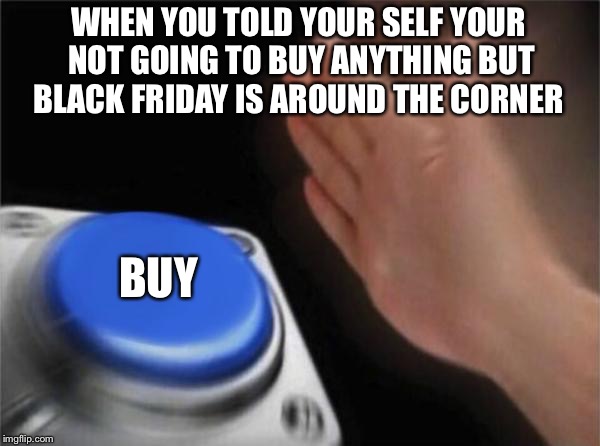 Blank Nut Button Meme | WHEN YOU TOLD YOUR SELF YOUR NOT GOING TO BUY ANYTHING BUT BLACK FRIDAY IS AROUND THE CORNER; BUY | image tagged in memes,blank nut button | made w/ Imgflip meme maker