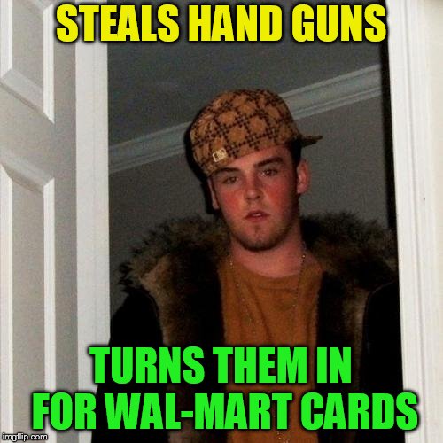 Scumbag Steve Meme | STEALS HAND GUNS TURNS THEM IN FOR WAL-MART CARDS | image tagged in memes,scumbag steve | made w/ Imgflip meme maker