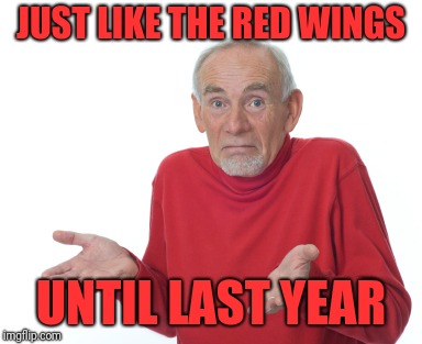 Old Man Shrugging | JUST LIKE THE RED WINGS UNTIL LAST YEAR | image tagged in old man shrugging | made w/ Imgflip meme maker