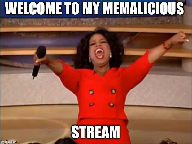 Oprah You Get A Meme | WELCOME TO MY MEMALICIOUS; STREAM | image tagged in memes,oprah you get a | made w/ Imgflip meme maker