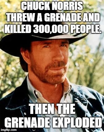 Chuck Norris Meme | CHUCK NORRIS THREW A GRENADE AND KILLED 300,000 PEOPLE. THEN THE GRENADE EXPLODED | image tagged in memes,chuck norris | made w/ Imgflip meme maker