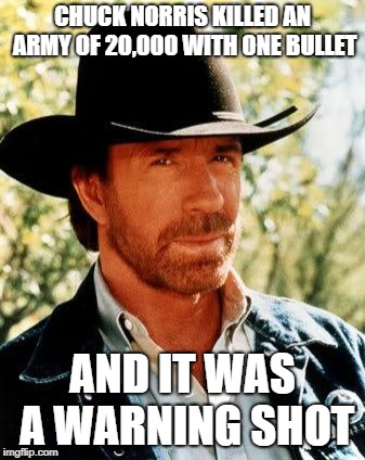 Chuck Norris Meme | CHUCK NORRIS KILLED AN ARMY OF 20,000 WITH ONE BULLET; AND IT WAS A WARNING SHOT | image tagged in memes,chuck norris | made w/ Imgflip meme maker