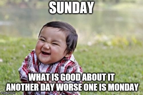 sunday | SUNDAY; WHAT IS GOOD ABOUT IT ANOTHER DAY WORSE ONE IS MONDAY | image tagged in memes,evil toddler,sunday,funny memes,funny meme,child | made w/ Imgflip meme maker