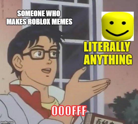 Exactly what Roblox meme makers do | SOMEONE WHO MAKES ROBLOX MEMES; LITERALLY ANYTHING; OOOFFF | image tagged in memes,is this a pigeon,roblox meme | made w/ Imgflip meme maker