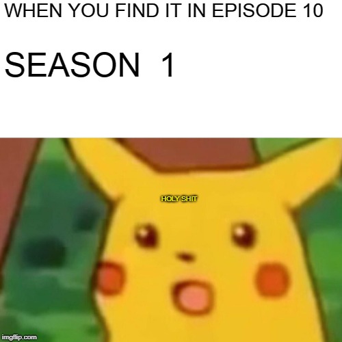 Surprised Pikachu Meme | WHEN YOU FIND IT IN EPISODE 10; SEASON  1; HOLY SHIT | image tagged in memes,surprised pikachu | made w/ Imgflip meme maker