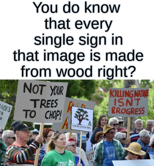 Stop Cutting Down Our Trees..We cut them down for ourself. | You do know that every single sign in that image is made from wood right? | image tagged in wtf,trees | made w/ Imgflip meme maker