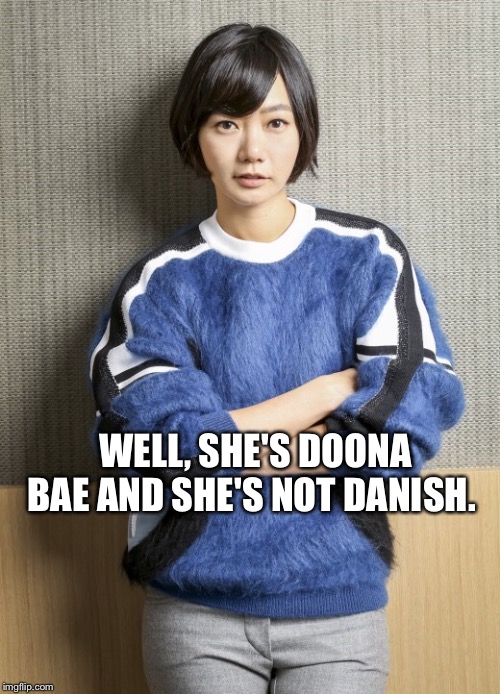 WELL, SHE'S DOONA BAE AND SHE'S NOT DANISH. | made w/ Imgflip meme maker