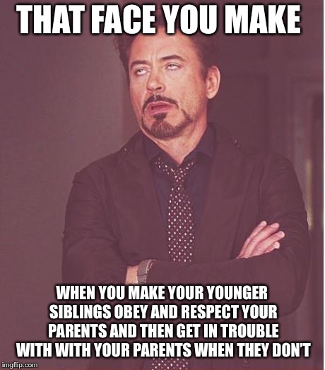 “Pops, this is getting RIDICULOUS! Is it really my job to keep them in line?! Is it MY FAULT they’re like that?!?” | THAT FACE YOU MAKE; WHEN YOU MAKE YOUR YOUNGER SIBLINGS OBEY AND RESPECT YOUR PARENTS AND THEN GET IN TROUBLE WITH WITH YOUR PARENTS WHEN THEY DON’T | image tagged in that face you make | made w/ Imgflip meme maker