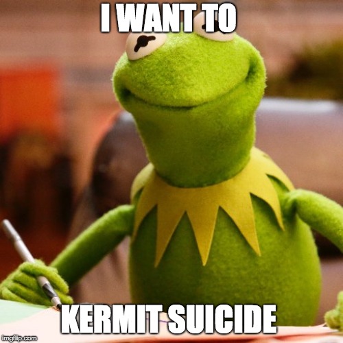 kermit | I WANT TO; KERMIT SUICIDE | image tagged in funny | made w/ Imgflip meme maker