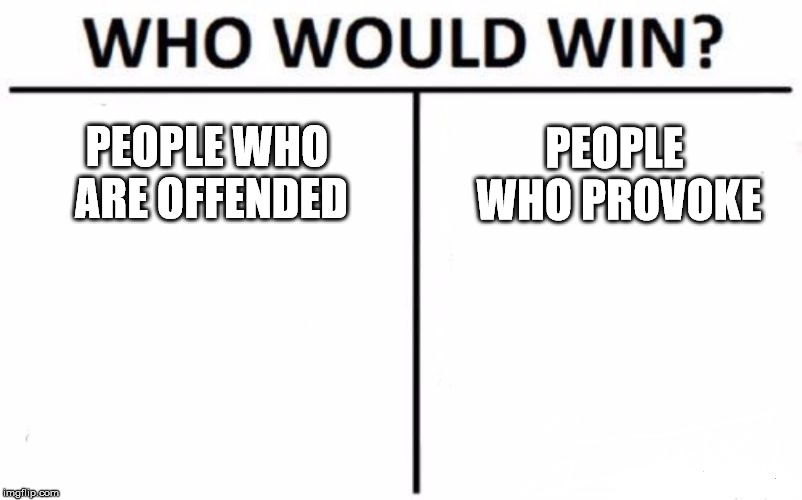 Who Would Win? | PEOPLE WHO PROVOKE; PEOPLE WHO ARE OFFENDED | image tagged in memes,who would win | made w/ Imgflip meme maker