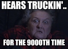 Large Marge | HEARS TRUCKIN'.. FOR THE 9000TH TIME | image tagged in large marge | made w/ Imgflip meme maker