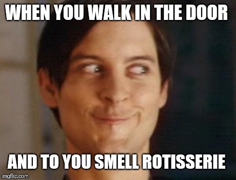 Spiderman Peter Parker | WHEN YOU WALK IN THE DOOR; AND TO YOU SMELL ROTISSERIE | image tagged in memes,spiderman peter parker | made w/ Imgflip meme maker