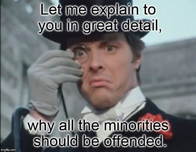 fauxrage white knight | Let me explain to you in great detail, why all the minorities should be offended. | image tagged in monocle outrage | made w/ Imgflip meme maker