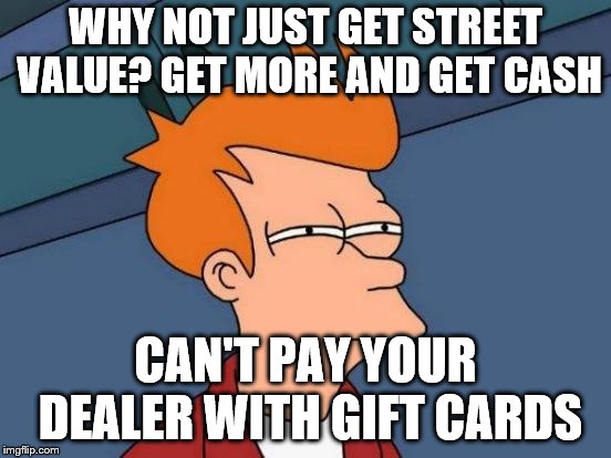 Futurama Fry Meme | WHY NOT JUST GET STREET VALUE? GET MORE AND GET CASH CAN'T PAY YOUR DEALER WITH GIFT CARDS | image tagged in memes,futurama fry | made w/ Imgflip meme maker