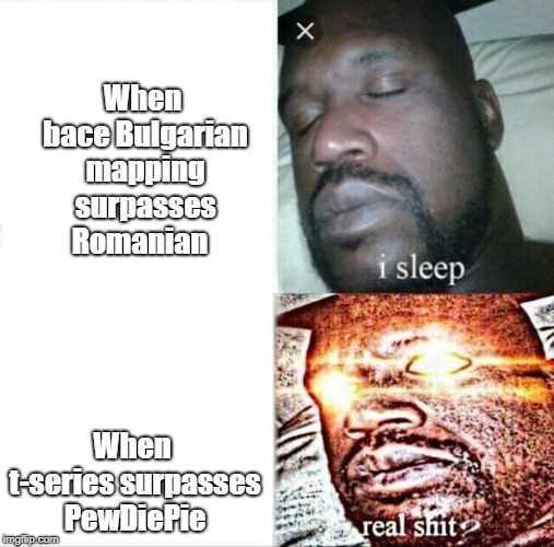 Sleeping Shaq Meme | When bace Bulgarian mapping surpasses Romanian; When t-series surpasses PewDiePie | image tagged in memes,sleeping shaq | made w/ Imgflip meme maker
