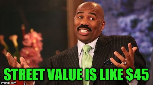 Steve Harvey Meme | STREET VALUE IS LIKE $45 | image tagged in memes,steve harvey | made w/ Imgflip meme maker