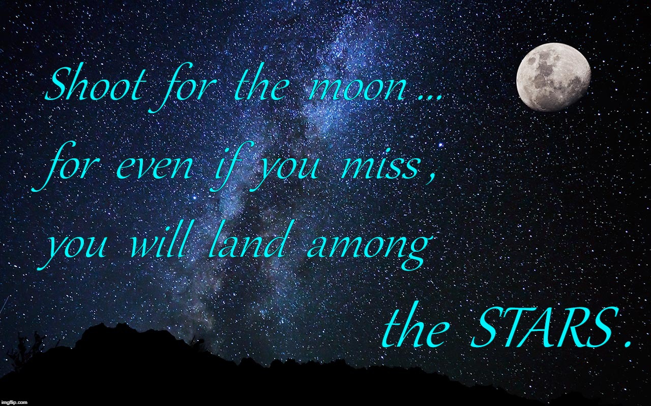 Shoot for the Moon... and the Stars |  Shoot  for  the  moon ... for  even  if  you  miss , you  will  land  among; the  STARS . | image tagged in moon,stars | made w/ Imgflip meme maker
