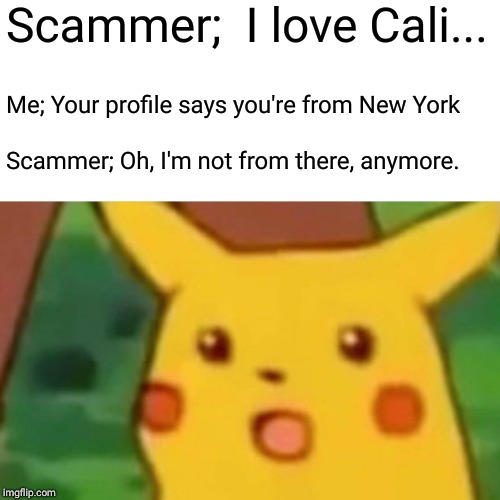 Fakebook Profile | Scammer;  I love Cali... Me; Your profile says you're from New York; Scammer; Oh, I'm not from there, anymore. | image tagged in memes,surprised pikachu | made w/ Imgflip meme maker