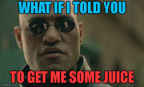 U should get me a drink | WHAT IF I TOLD YOU; TO GET ME SOME JUICE | image tagged in memes,matrix morpheus | made w/ Imgflip meme maker