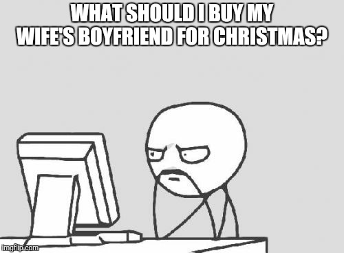 Computer Guy | WHAT SHOULD I BUY MY WIFE'S BOYFRIEND FOR CHRISTMAS? | image tagged in memes,computer guy | made w/ Imgflip meme maker
