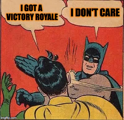 Batman Slapping Robin Meme | I GOT A VICTORY ROYALE; I DON'T CARE | image tagged in memes,batman slapping robin | made w/ Imgflip meme maker