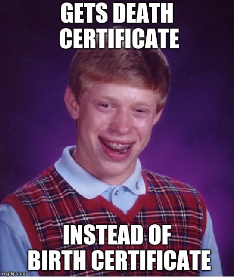 Bad Luck Brian Meme | GETS DEATH CERTIFICATE; INSTEAD OF BIRTH CERTIFICATE | image tagged in memes,bad luck brian | made w/ Imgflip meme maker
