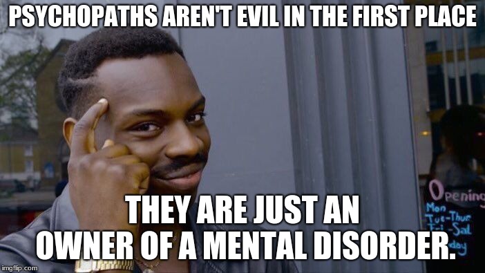 Roll Safe Think About It | PSYCHOPATHS AREN'T EVIL IN THE FIRST PLACE; THEY ARE JUST AN OWNER OF A MENTAL DISORDER. | image tagged in memes,roll safe think about it | made w/ Imgflip meme maker