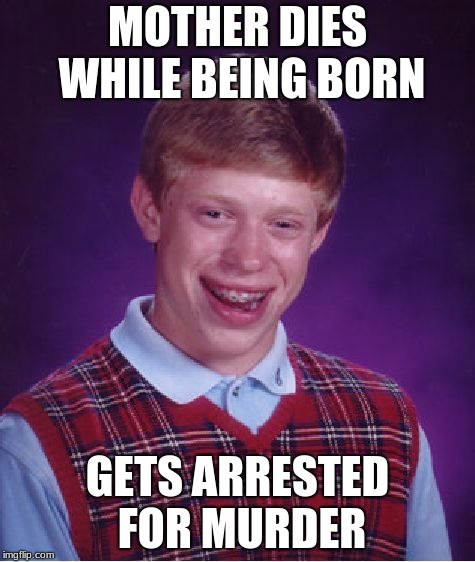 Bad Luck Brian | MOTHER DIES WHILE BEING BORN; GETS ARRESTED FOR MURDER | image tagged in memes,bad luck brian | made w/ Imgflip meme maker