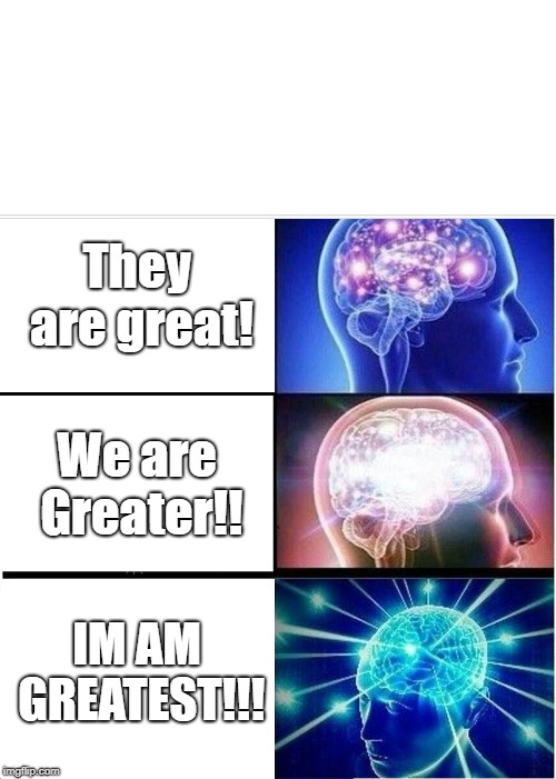 My opinion | They are great! We are Greater!! IM AM GREATEST!!! | image tagged in memes,expanding brain | made w/ Imgflip meme maker