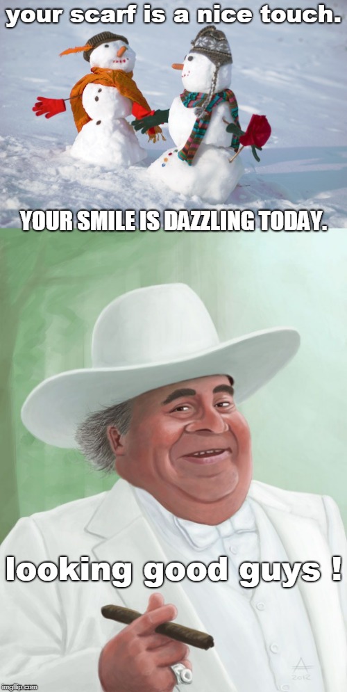 different buttons for different snowmen, and boss hogg likes it. | your scarf is a nice touch. YOUR SMILE IS DAZZLING TODAY. looking good guys ! | image tagged in snowman meme,boss hogg look,almost winter | made w/ Imgflip meme maker