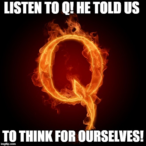 Q-Anon | LISTEN TO Q! HE TOLD US; TO THINK FOR OURSELVES! | image tagged in q-anon | made w/ Imgflip meme maker