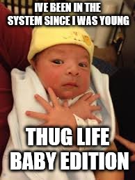 Baby Thug | IVE BEEN IN THE SYSTEM SINCE I WAS YOUNG THUG LIFE BABY EDITION | image tagged in baby thug | made w/ Imgflip meme maker