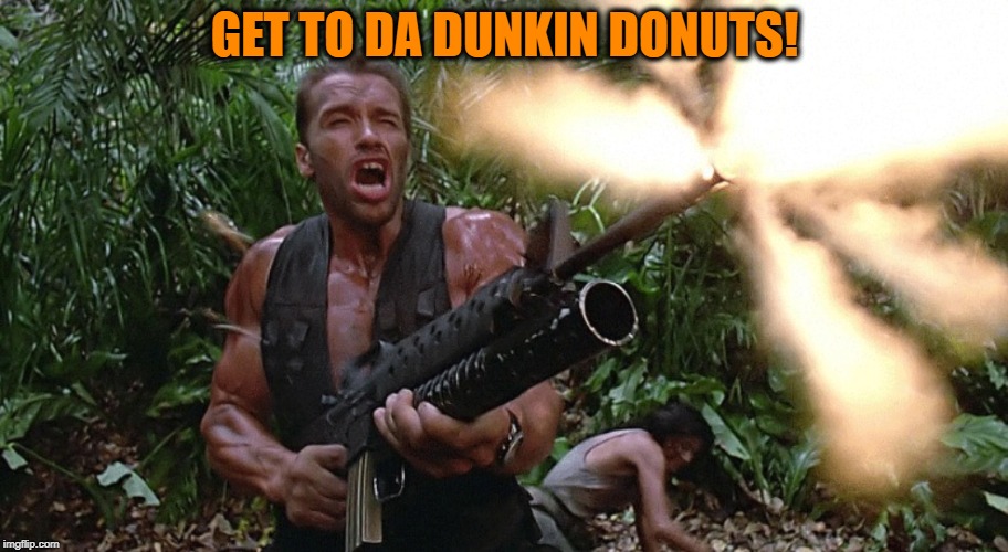 Get to the choppa! | GET TO DA DUNKIN DONUTS! | image tagged in get to the choppa | made w/ Imgflip meme maker