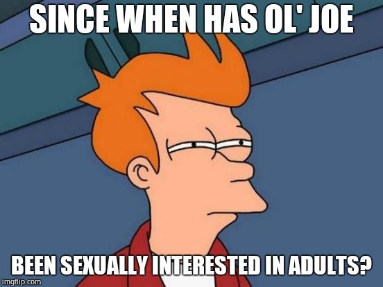 Futurama Fry Meme | SINCE WHEN HAS OL' JOE BEEN SEXUALLY INTERESTED IN ADULTS? | image tagged in memes,futurama fry | made w/ Imgflip meme maker