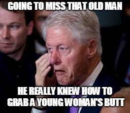  Clinton crying about H. W. Bush | GOING TO MISS THAT OLD MAN; HE REALLY KNEW HOW TO GRAB A YOUNG WOMAN'S BUTT | image tagged in clinton,clinton crying,hw bush,bush died,bush | made w/ Imgflip meme maker