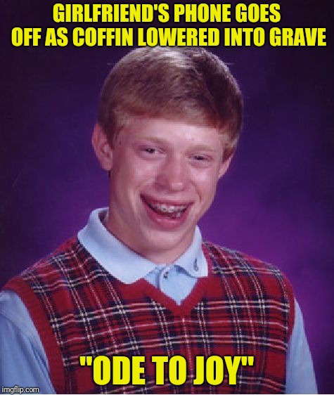 Bad Luck Brian Meme | GIRLFRIEND'S PHONE GOES OFF AS COFFIN LOWERED INTO GRAVE "ODE TO JOY" | image tagged in memes,bad luck brian | made w/ Imgflip meme maker