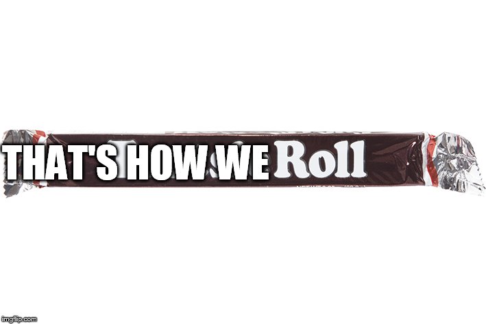 something goin on with this  roll | THAT'S HOW WE | image tagged in tootsie roll,we roll,candy,the way we roll | made w/ Imgflip meme maker