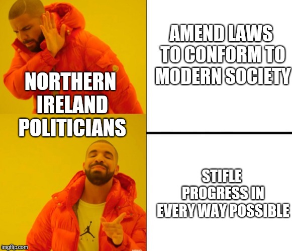 Yes no drake | AMEND LAWS TO CONFORM TO MODERN SOCIETY; NORTHERN IRELAND POLITICIANS; STIFLE PROGRESS IN EVERY WAY POSSIBLE | image tagged in yes no drake | made w/ Imgflip meme maker