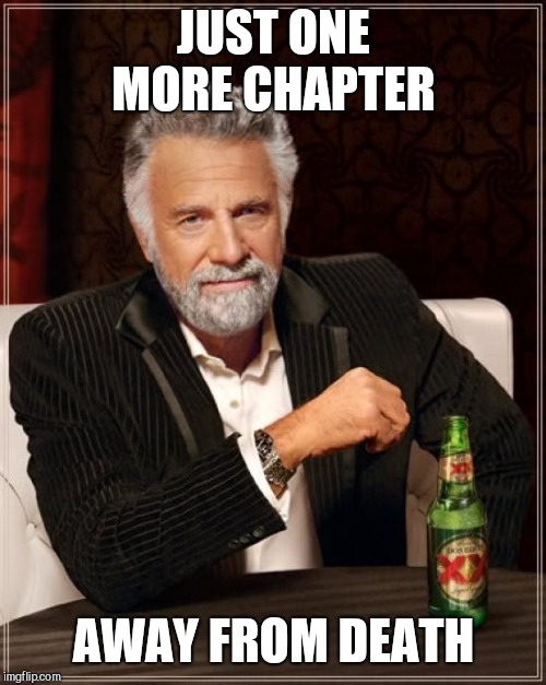 The Most Interesting Man In The World Meme | JUST ONE MORE CHAPTER AWAY FROM DEATH | image tagged in memes,the most interesting man in the world | made w/ Imgflip meme maker