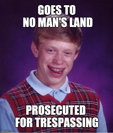 Bad Luck Brian Meme | GOES TO NO MAN'S LAND; PROSECUTED FOR TRESPASSING | image tagged in memes,bad luck brian | made w/ Imgflip meme maker